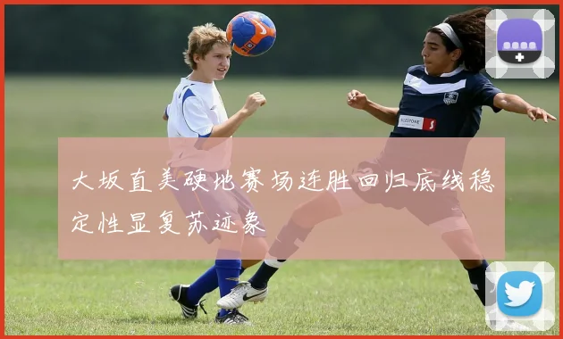 大坂直美硬地赛场连胜回归底线稳定性显复苏迹象