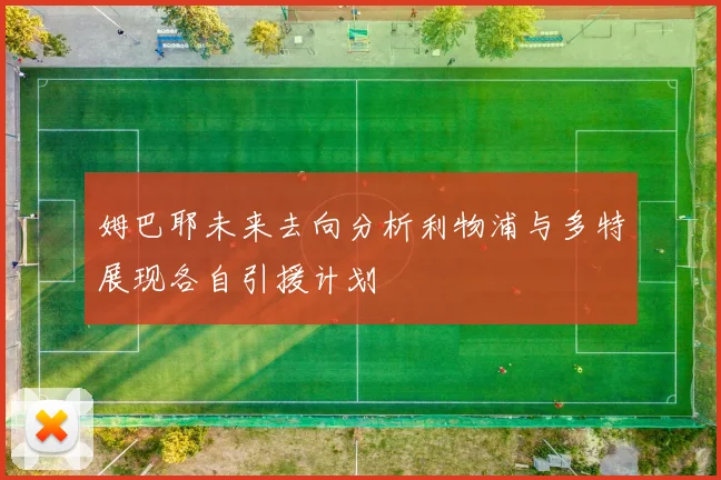 姆巴耶未来去向分析利物浦与多特展现各自引援计划