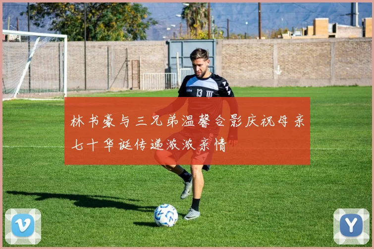 林书豪与三兄弟温馨合影庆祝母亲七十华诞传递浓浓亲情