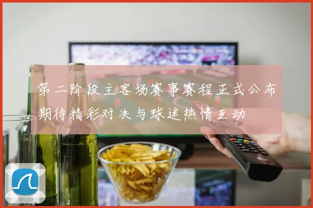第二阶段主客场赛事赛程正式公布期待精彩对决与球迷热情互动