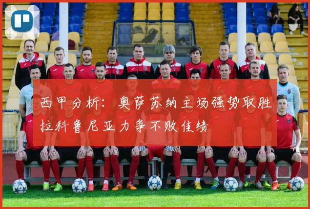西甲分析：奥萨苏纳主场强势取胜拉科鲁尼亚力争不败佳绩